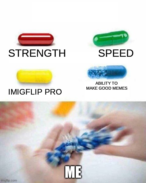 pick one pill | STRENGTH           SPEED; ABILITY TO MAKE GOOD MEMES; IMIGFLIP PRO; ME | image tagged in pick one pill | made w/ Imgflip meme maker