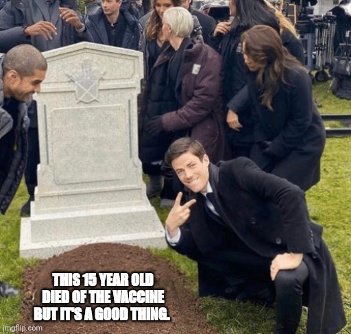 Grant Gustin over grave | THIS 15 YEAR OLD DIED OF THE VACCINE BUT IT'S A GOOD THING. | image tagged in grant gustin over grave | made w/ Imgflip meme maker