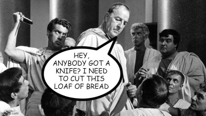 Beware the Ides of March | HEY, ANYBODY GOT A KNIFE? I NEED TO CUT THIS LOAF OF BREAD | image tagged in julius caesar stabbing | made w/ Imgflip meme maker