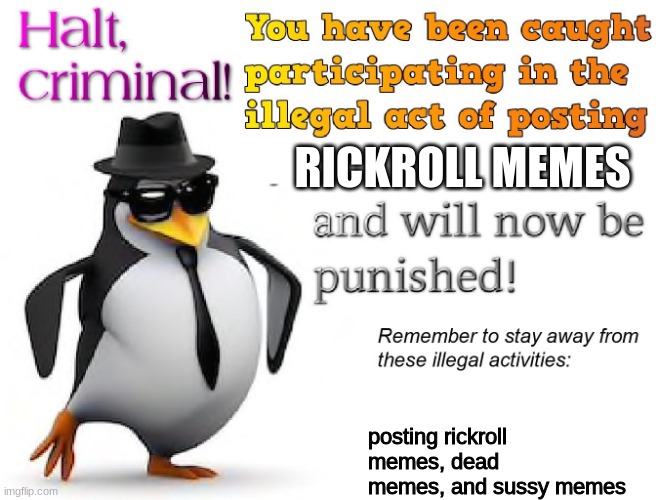 halt criminal! | RICKROLL MEMES posting rickroll memes, dead memes, and sussy memes | image tagged in halt criminal | made w/ Imgflip meme maker