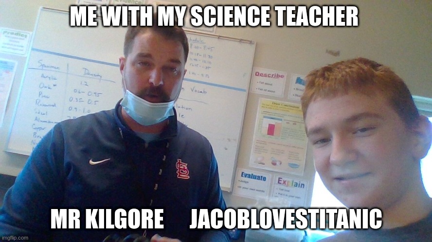 ME WITH MY SCIENCE TEACHER; MR KILGORE      JACOBLOVESTITANIC | made w/ Imgflip meme maker
