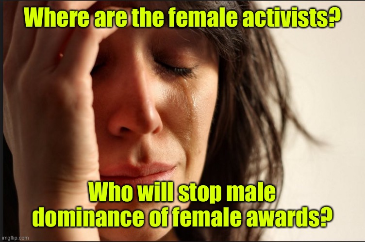 Crying women | Where are the female activists? Who will stop male dominance of female awards? | image tagged in crying women | made w/ Imgflip meme maker