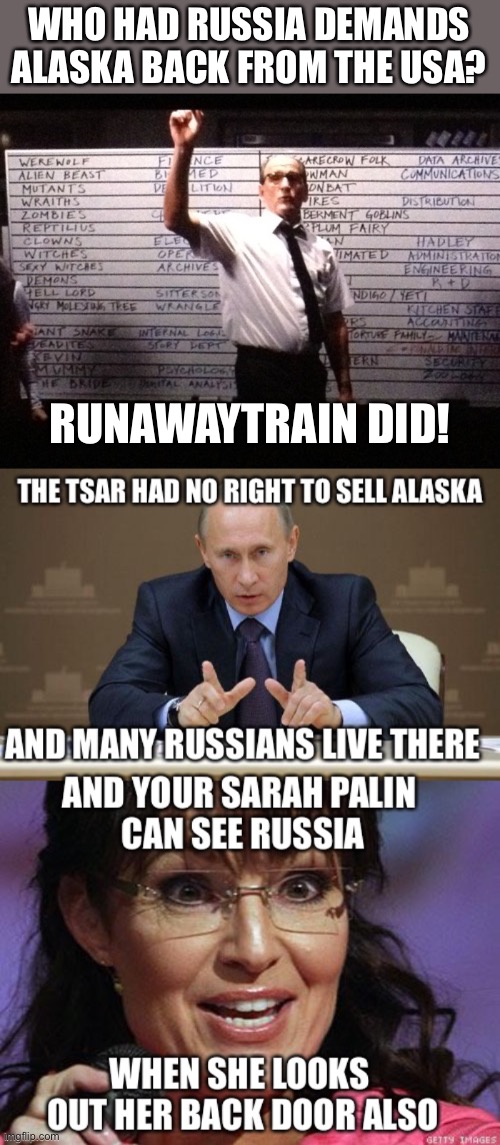 Three weeks ago!https://imgflip.com/i/664doj | WHO HAD RUSSIA DEMANDS ALASKA BACK FROM THE USA? RUNAWAYTRAIN DID! | image tagged in who had x for y,russia,alaska | made w/ Imgflip meme maker