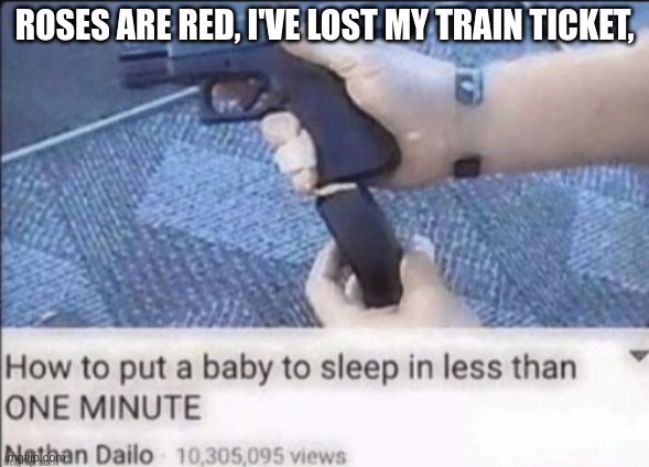 roses are red... | ROSES ARE RED, I'VE LOST MY TRAIN TICKET, | image tagged in roses are red,baby,guns | made w/ Imgflip meme maker