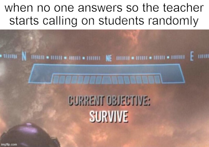 Current Objective: Survive | when no one answers so the teacher starts calling on students randomly | image tagged in current objective survive,school,teacher,memes | made w/ Imgflip meme maker