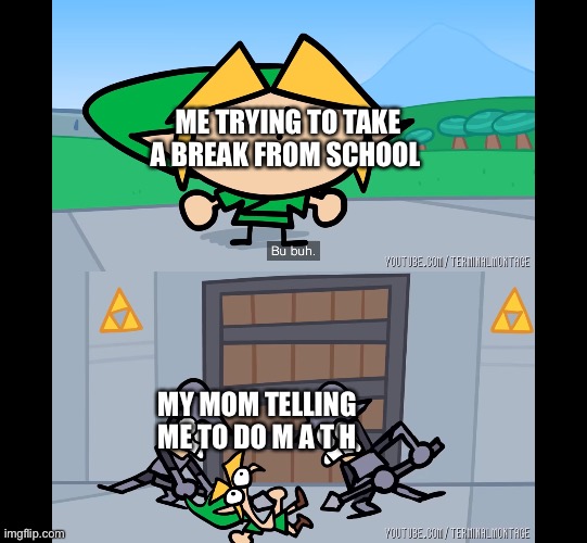 *anger* | ME TRYING TO TAKE A BREAK FROM SCHOOL; MY MOM TELLING ME TO DO M A T H | made w/ Imgflip meme maker