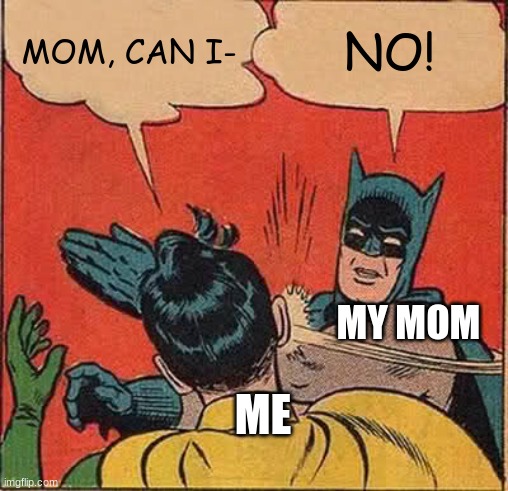 Batman Slapping Robin | MOM, CAN I-; NO! MY MOM; ME | image tagged in memes,batman slapping robin | made w/ Imgflip meme maker