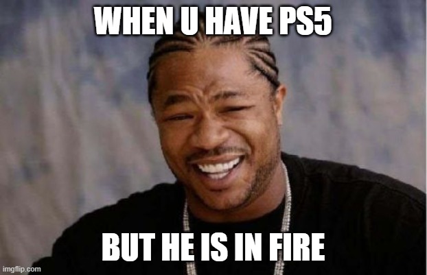 PS5 meme | WHEN U HAVE PS5; BUT HE IS IN FIRE | image tagged in memes | made w/ Imgflip meme maker