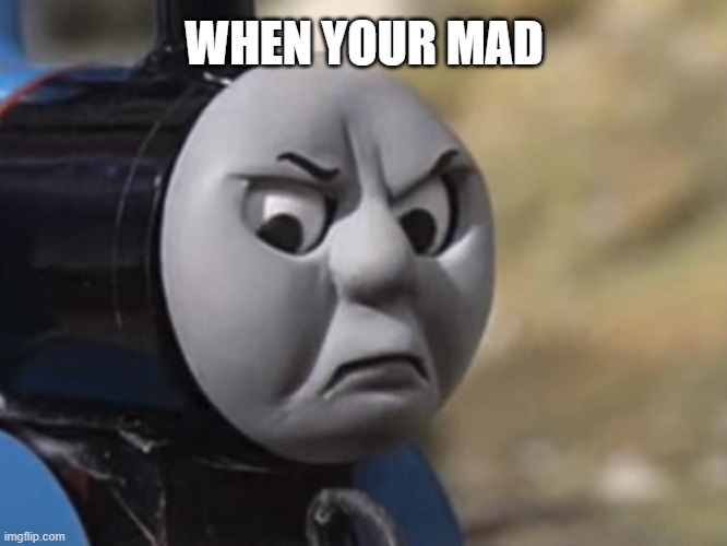 angry Thomas | WHEN YOUR MAD | image tagged in funny | made w/ Imgflip meme maker