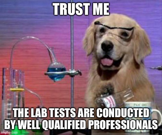 Labrador testing | TRUST ME THE LAB TESTS ARE CONDUCTED BY WELL QUALIFIED PROFESSIONALS | image tagged in science dog,labrador,lab tests | made w/ Imgflip meme maker