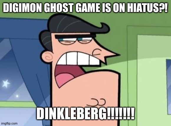 Dinkleberg | DIGIMON GHOST GAME IS ON HIATUS?! DINKLEBERG!!!!!!! | image tagged in dinkleberg | made w/ Imgflip meme maker