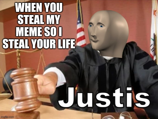 Meme man Justis | WHEN YOU STEAL MY MEME SO I STEAL YOUR LIFE | image tagged in meme man justis | made w/ Imgflip meme maker