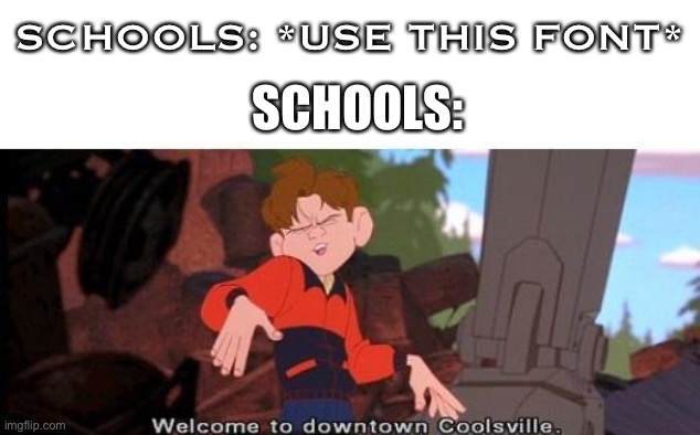 Welcome To Downtown Coolsville | SCHOOLS: *USE THIS FONT*; SCHOOLS: | image tagged in welcome to downtown coolsville | made w/ Imgflip meme maker