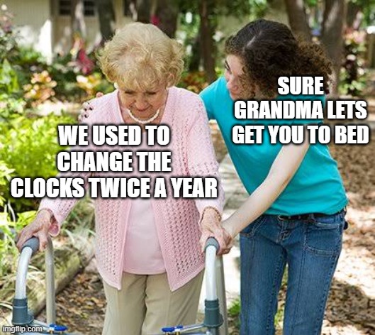 Sure grandma let's get you to bed | SURE GRANDMA LETS GET YOU TO BED; WE USED TO CHANGE THE CLOCKS TWICE A YEAR | image tagged in sure grandma let's get you to bed,memes | made w/ Imgflip meme maker