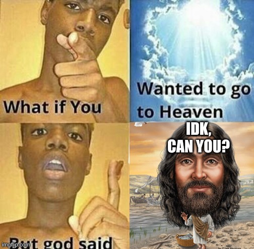 Can I go to heaven | IDK, CAN YOU? | image tagged in meme | made w/ Imgflip meme maker
