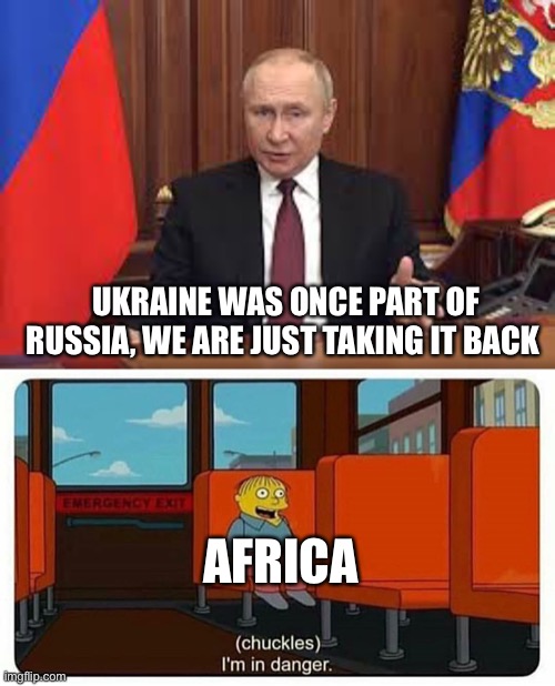 UKRAINE WAS ONCE PART OF RUSSIA, WE ARE JUST TAKING IT BACK; AFRICA | image tagged in ralph in danger,im in danger,memes,funny,war | made w/ Imgflip meme maker