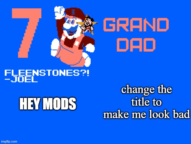 (mod note: ok) i like to be glazed by homeless ppl in the homeless shelter | change the title to make me look bad; HEY MODS | image tagged in 7_grand_dad template | made w/ Imgflip meme maker