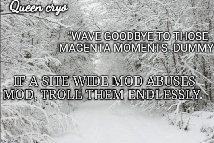 Proven to work (please troll them i cant do fucking anything - BennyWeir) | IF A SITE WIDE MOD ABUSES MOD, TROLL THEM ENDLESSLY. | image tagged in the snowy temp of queen cryo | made w/ Imgflip meme maker