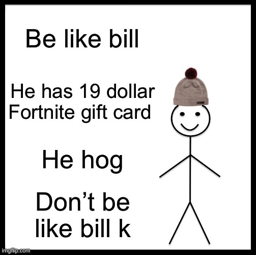 Be Like Bill Meme | Be like bill; He has 19 dollar Fortnite gift card; He hog; Don’t be like bill k | image tagged in memes,be like bill | made w/ Imgflip meme maker