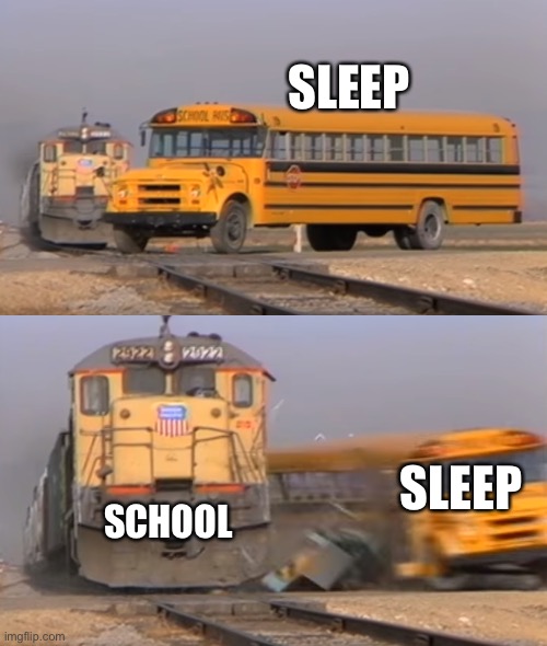 A train hitting a school bus | SLEEP; SLEEP; SCHOOL | image tagged in a train hitting a school bus | made w/ Imgflip meme maker