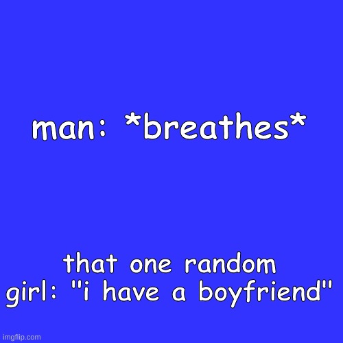Blank Transparent Square | man: *breathes*; that one random girl: "i have a boyfriend" | image tagged in memes,blank transparent square | made w/ Imgflip meme maker