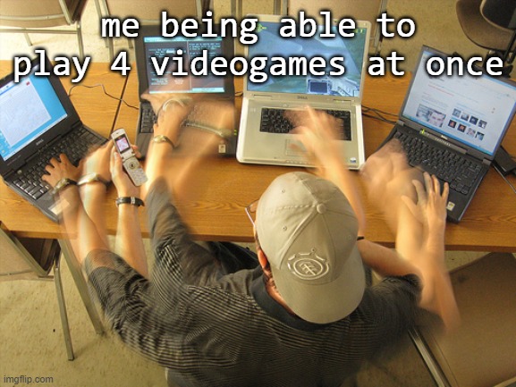 Multitask | me being able to play 4 videogames at once | image tagged in multitask | made w/ Imgflip meme maker
