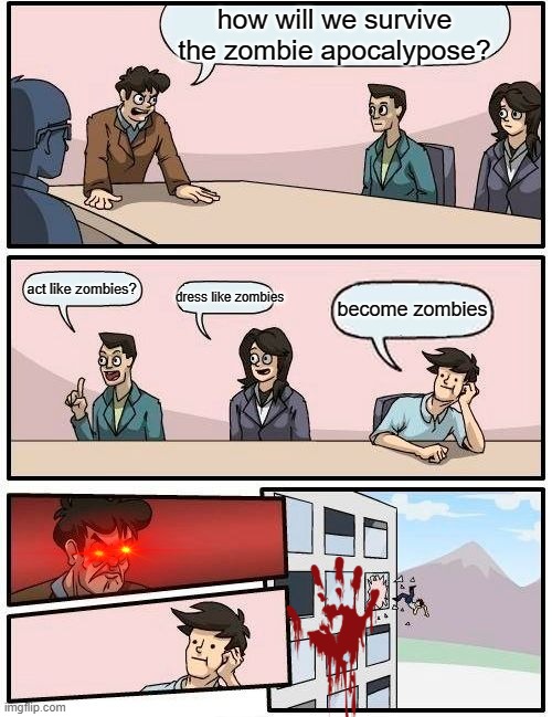 Boardroom Meeting Suggestion | how will we survive the zombie apocalypose? act like zombies? dress like zombies; become zombies | image tagged in memes,boardroom meeting suggestion | made w/ Imgflip meme maker