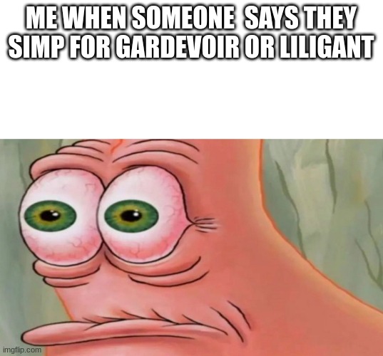 Patrick Staring Meme | ME WHEN SOMEONE  SAYS THEY SIMP FOR GARDEVOIR OR LILIGANT | image tagged in patrick staring meme | made w/ Imgflip meme maker