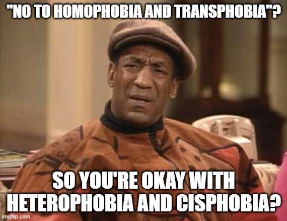 Nothing To See Here, Just SJWs And Their Double Standards |  "NO TO HOMOPHOBIA AND TRANSPHOBIA"? SO YOU'RE OKAY WITH HETEROPHOBIA AND CISPHOBIA? | image tagged in bill cosby confused,transphobic,homophobic,sjw,sjws,social justice warrior | made w/ Imgflip meme maker