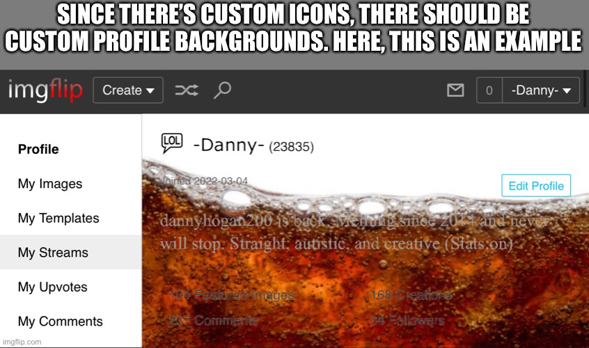 We did get a chance to make custom icons. Right? | SINCE THERE’S CUSTOM ICONS, THERE SHOULD BE CUSTOM PROFILE BACKGROUNDS. HERE, THIS IS AN EXAMPLE | made w/ Imgflip meme maker