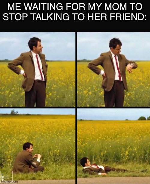 Mr bean waiting | ME WAITING FOR MY MOM TO STOP TALKING TO HER FRIEND: | image tagged in mr bean waiting,memes,funny,mom | made w/ Imgflip meme maker