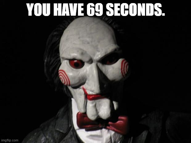 I want to play a game | YOU HAVE 69 SECONDS. | image tagged in i want to play a game | made w/ Imgflip meme maker
