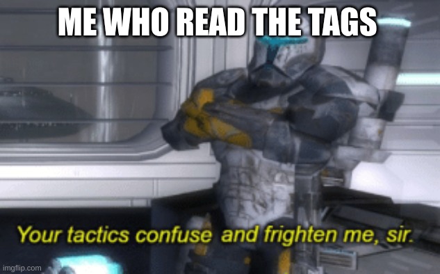 your tactics confuse and frighten me, sir | ME WHO READ THE TAGS | image tagged in your tactics confuse and frighten me sir | made w/ Imgflip meme maker