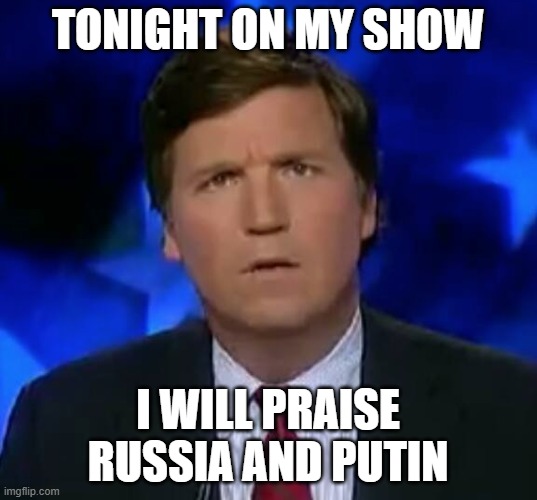 confused Tucker carlson | TONIGHT ON MY SHOW; I WILL PRAISE RUSSIA AND PUTIN | image tagged in confused tucker carlson | made w/ Imgflip meme maker