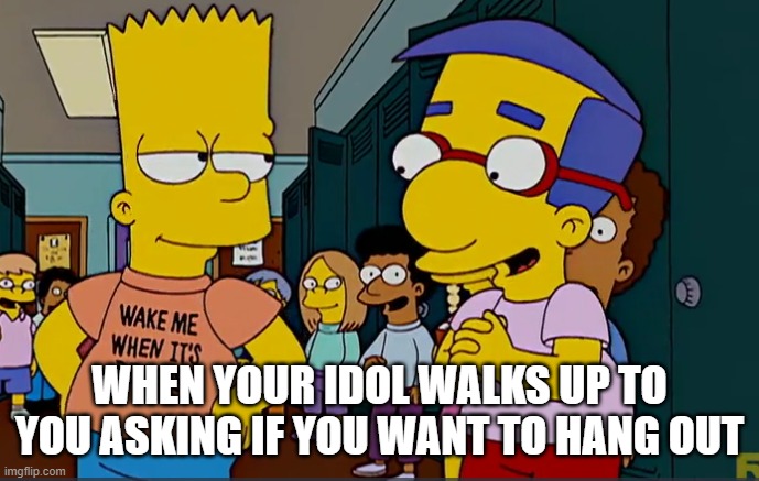 idol | WHEN YOUR IDOL WALKS UP TO YOU ASKING IF YOU WANT TO HANG OUT | image tagged in memes,the simpsons | made w/ Imgflip meme maker