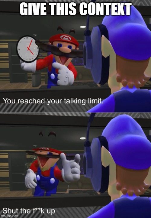 Shut the f**k up | GIVE THIS CONTEXT | image tagged in shut the f k up | made w/ Imgflip meme maker
