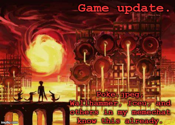 In comments | Game update. Poke.jpeg, Wallhammer, Iceu, and others in my memechat know this already. | image tagged in land of heat and clockwork | made w/ Imgflip meme maker