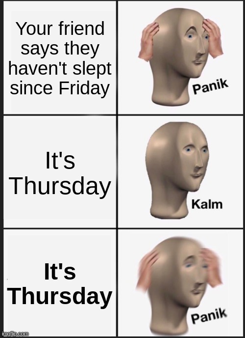 Panik Kalm Panik | Your friend says they haven't slept since Friday; It's Thursday; It's Thursday | image tagged in memes,panik kalm panik,insomnia is fun,why are you reading this,stop reading the tags,bread | made w/ Imgflip meme maker