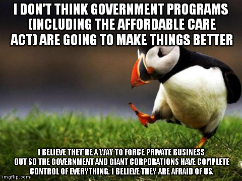 Unpopular Opinion Puffin | I DON'T THINK GOVERNMENT PROGRAMS (INCLUDING THE AFFORDABLE CARE ACT) ARE GOING TO MAKE THINGS BETTER I BELIEVE THEY'RE A WAY TO FORCE PRIVA | image tagged in memes,unpopular opinion puffin | made w/ Imgflip meme maker