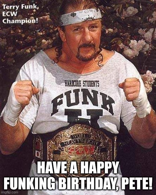 terry funk birthday | HAVE A HAPPY FUNKING BIRTHDAY, PETE! | image tagged in terry funk,happy birthday,pete | made w/ Imgflip meme maker