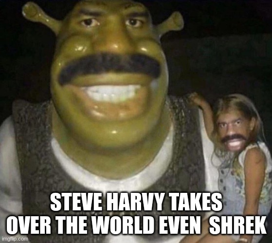 STEVE HARVY TAKES OVER THE WORLD EVEN  SHREK | made w/ Imgflip meme maker