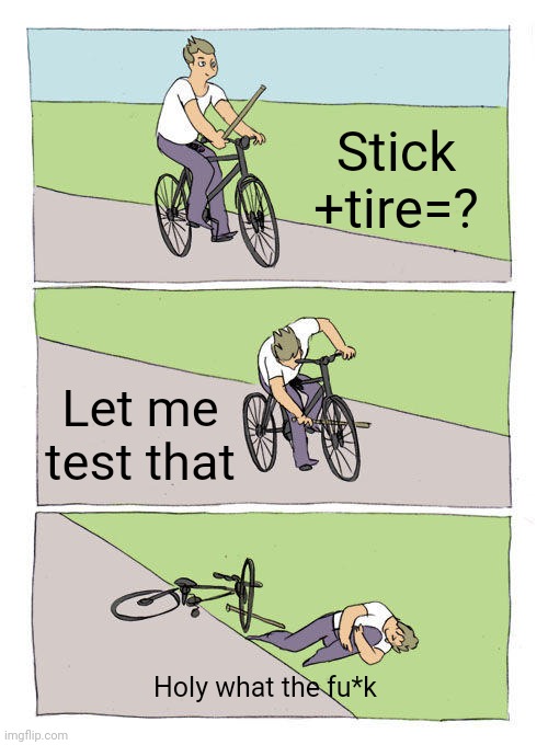 Beanz | Stick +tire=? Let me test that; Holy what the fu*k | image tagged in memes,bike fall | made w/ Imgflip meme maker