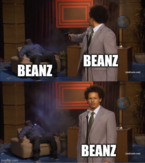 Yes sir | BEANZ; BEANZ; BEANZ | image tagged in memes,who killed hannibal | made w/ Imgflip meme maker