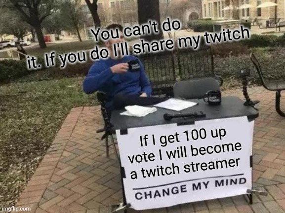 Don't do it | You can't do it. If you do I'll share my twitch; If I get 100 up vote I will become a twitch streamer | image tagged in memes,change my mind | made w/ Imgflip meme maker