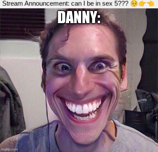 if your 13 and below...run (JOKE) | DANNY: | image tagged in jerma sus,memes,funny,sus,oh wow are you actually reading these tags,stop reading the tags | made w/ Imgflip meme maker