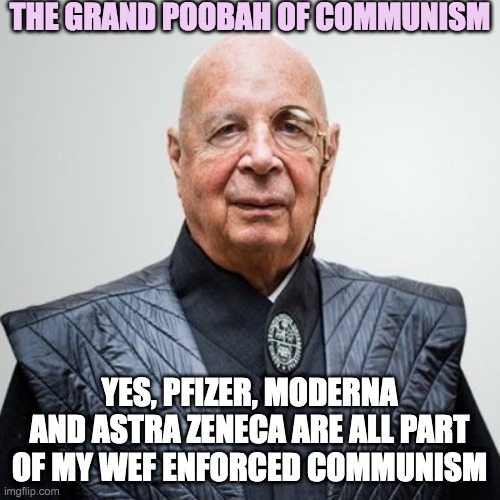 I get my clothes at the same place as Dr. Evil | THE GRAND POOBAH OF COMMUNISM; YES, PFIZER, MODERNA AND ASTRA ZENECA ARE ALL PART OF MY WEF ENFORCED COMMUNISM | image tagged in klaus schwab | made w/ Imgflip meme maker
