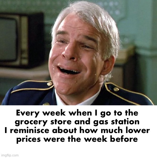 It’s all Putin’s fault! | Every week when I go to the 
grocery store and gas station 
I reminisce about how much lower 
prices were the week before | image tagged in tears of joy steve martin | made w/ Imgflip meme maker