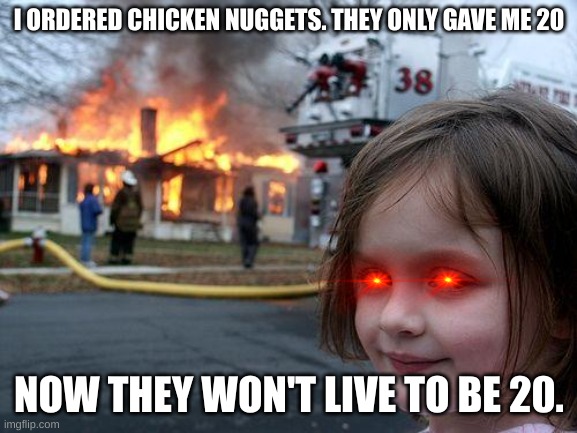 McDonalds be warned.... | I ORDERED CHICKEN NUGGETS. THEY ONLY GAVE ME 20; NOW THEY WON'T LIVE TO BE 20. | image tagged in memes,disaster girl | made w/ Imgflip meme maker