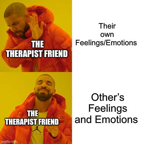 Check on your Therapist Friend lol | Their own Feelings/Emotions; THE THERAPIST FRIEND; Other’s Feelings and Emotions; THE THERAPIST FRIEND | image tagged in memes,drake hotline bling | made w/ Imgflip meme maker