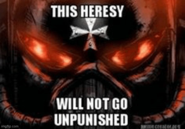 https://www.youtube.com/watch?v=fSlEYITGwcI (check that) | image tagged in this heresy | made w/ Imgflip meme maker